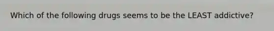Which of the following drugs seems to be the LEAST addictive?