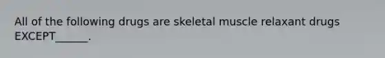 All of the following drugs are skeletal muscle relaxant drugs EXCEPT______.