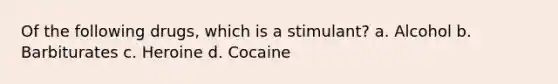 Of the following drugs, which is a stimulant? a. Alcohol b. Barbiturates c. Heroine d. Cocaine