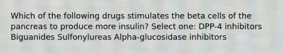 Which of the following drugs stimulates the beta cells of the pancreas to produce more insulin? Select one: DPP-4 inhibitors Biguanides Sulfonylureas Alpha-glucosidase inhibitors