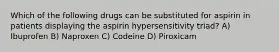 Which of the following drugs can be substituted for aspirin in patients displaying the aspirin hypersensitivity triad? A) Ibuprofen B) Naproxen C) Codeine D) Piroxicam