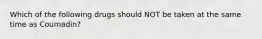 Which of the following drugs should NOT be taken at the same time as Coumadin?