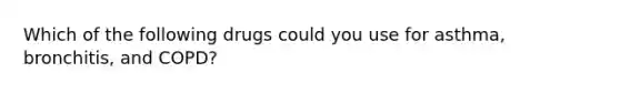 Which of the following drugs could you use for asthma, bronchitis, and COPD?