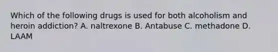 Which of the following drugs is used for both alcoholism and heroin addiction? A. naltrexone B. Antabuse C. methadone D. LAAM