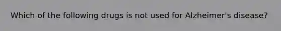 Which of the following drugs is not used for Alzheimer's disease?