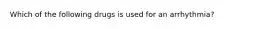Which of the following drugs is used for an arrhythmia?