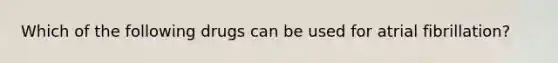 Which of the following drugs can be used for atrial fibrillation?