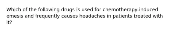 Which of the following drugs is used for chemotherapy-induced emesis and frequently causes headaches in patients treated with it?