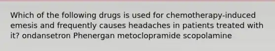 Which of the following drugs is used for chemotherapy-induced emesis and frequently causes headaches in patients treated with it? ondansetron Phenergan metoclopramide scopolamine