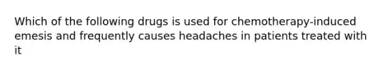 Which of the following drugs is used for chemotherapy-induced emesis and frequently causes headaches in patients treated with it