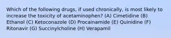 Which of the following drugs, if used chronically, is most likely to increase the toxicity of acetaminophen? (A) Cimetidine (B) Ethanol (C) Ketoconazole (D) Procainamide (E) Quinidine (F) Ritonavir (G) Succinylcholine (H) Verapamil