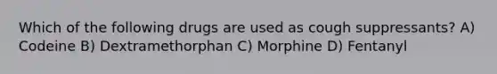 Which of the following drugs are used as cough suppressants? A) Codeine B) Dextramethorphan C) Morphine D) Fentanyl