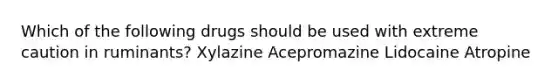 Which of the following drugs should be used with extreme caution in ruminants? Xylazine Acepromazine Lidocaine Atropine