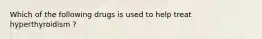 Which of the following drugs is used to help treat hyperthyroidism ?