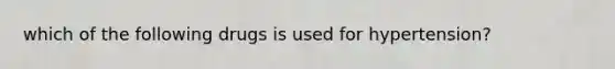 which of the following drugs is used for hypertension?