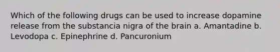 Which of the following drugs can be used to increase dopamine release from the substancia nigra of the brain a. Amantadine b. Levodopa c. Epinephrine d. Pancuronium