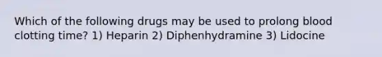 Which of the following drugs may be used to prolong blood clotting time? 1) Heparin 2) Diphenhydramine 3) Lidocine