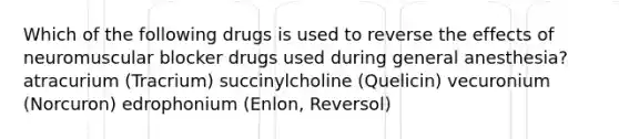 Which of the following drugs is used to reverse the effects of neuromuscular blocker drugs used during general anesthesia? atracurium (Tracrium) succinylcholine (Quelicin) vecuronium (Norcuron) edrophonium (Enlon, Reversol)