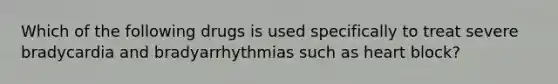 Which of the following drugs is used specifically to treat severe bradycardia and bradyarrhythmias such as heart block?