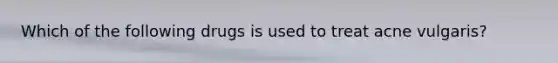 Which of the following drugs is used to treat acne vulgaris?
