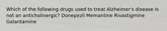 Which of the following drugs used to treat Alzheimer's disease is not an anticholinergic? Donepezil Memantine Rivastigmine Galantamine