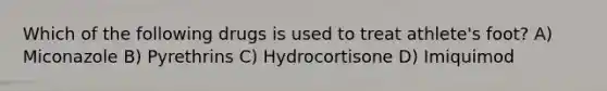 Which of the following drugs is used to treat athlete's foot? A) Miconazole B) Pyrethrins C) Hydrocortisone D) Imiquimod