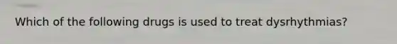 Which of the following drugs is used to treat dysrhythmias?