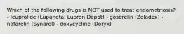 Which of the following drugs is NOT used to treat endometriosis? - leuprolide (Lupaneta, Lupron Depot) - goserelin (Zoladex) - nafarelin (Synarel) - doxycycline (Doryx)