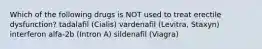 Which of the following drugs is NOT used to treat erectile dysfunction? tadalafil (Cialis) vardenafil (Levitra, Staxyn) interferon alfa-2b (Intron A) sildenafil (Viagra)