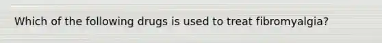 Which of the following drugs is used to treat fibromyalgia?