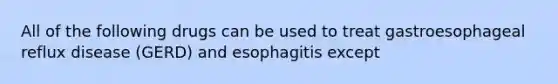 All of the following drugs can be used to treat gastroesophageal reflux disease (GERD) and esophagitis except