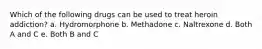 Which of the following drugs can be used to treat heroin addiction? a. Hydromorphone b. Methadone c. Naltrexone d. Both A and C e. Both B and C