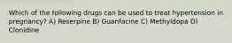 Which of the following drugs can be used to treat hypertension in pregnancy? A) Reserpine B) Guanfacine C) Methyldopa D) Clonidine