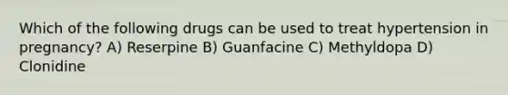 Which of the following drugs can be used to treat hypertension in pregnancy? A) Reserpine B) Guanfacine C) Methyldopa D) Clonidine