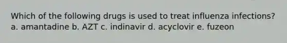 Which of the following drugs is used to treat influenza infections? a. amantadine b. AZT c. indinavir d. acyclovir e. fuzeon