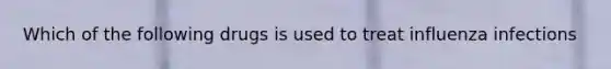 Which of the following drugs is used to treat influenza infections