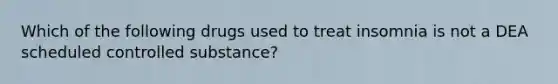 Which of the following drugs used to treat insomnia is not a DEA scheduled controlled substance?