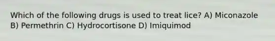 Which of the following drugs is used to treat lice? A) Miconazole B) Permethrin C) Hydrocortisone D) Imiquimod