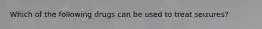 Which of the following drugs can be used to treat seizures?