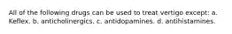 All of the following drugs can be used to treat vertigo except: a. Keflex. b. anticholinergics. c. antidopamines. d. antihistamines.