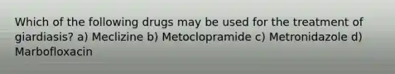 Which of the following drugs may be used for the treatment of giardiasis? a) Meclizine b) Metoclopramide c) Metronidazole d) Marbofloxacin