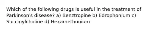 Which of the following drugs is useful in the treatment of Parkinson′s disease? a) Benztropine b) Edrophonium c) Succinylcholine d) Hexamethonium