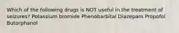 Which of the following drugs is NOT useful in the treatment of seizures? Potassium bromide Phenobarbital Diazepam Propofol Butorphanol