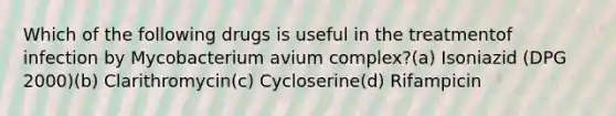 Which of the following drugs is useful in the treatmentof infection by Mycobacterium avium complex?(a) Isoniazid (DPG 2000)(b) Clarithromycin(c) Cycloserine(d) Rifampicin