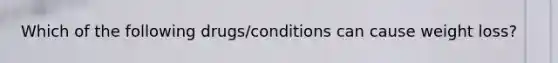 Which of the following drugs/conditions can cause weight loss?