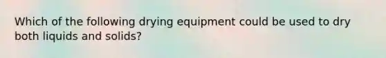 Which of the following drying equipment could be used to dry both liquids and solids?