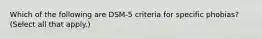 Which of the following are DSM-5 criteria for specific phobias? (Select all that apply.)