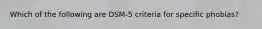 Which of the following are DSM-5 criteria for specific phobias?