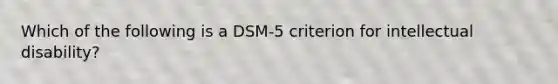 Which of the following is a DSM-5 criterion for intellectual disability?