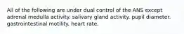 All of the following are under dual control of the ANS except adrenal medulla activity. salivary gland activity. pupil diameter. gastrointestinal motility. heart rate.